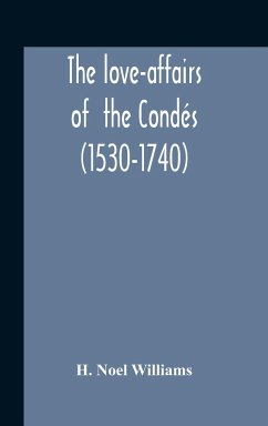 The Love-Affairs Of The Condés (1530-1740) - Noel Williams, H.