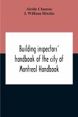 Building Inspectors' Handbook Of The City Of Montreal Handbook Of The City Of Montreal Containing The Buildings By-Laws And Ordinances, Plumbing And Sani-Taty By-Laws Rules And Regulations, Drainage, And Sewerage Laws Engineers Rules And Regulations, And