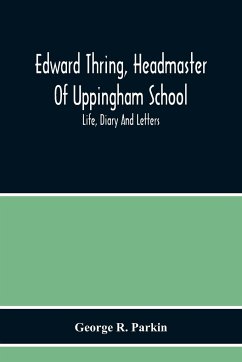 Edward Thring, Headmaster Of Uppingham School; Life, Diary And Letters - R. Parkin, George