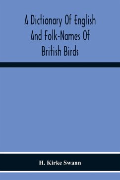 A Dictionary Of English And Folk-Names Of British Birds; With Their History, Meaning, And First Usage, And The Folk-Lore, Weather-Lore, Legends, Etc., Relating To The More Familiar Species - Kirke Swann, H.