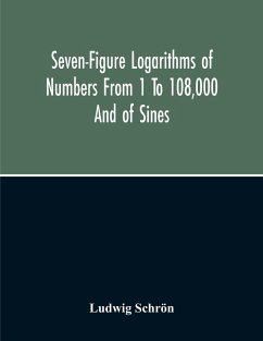 Seven-Figure Logarithms Of Numbers From 1 To 108,000 And Of Sines, Cosines, Tangents, Cotangents To Every 10 Seconds Of The Quadrant; With A Table Of Proportional Parts - Schrön, Ludwig