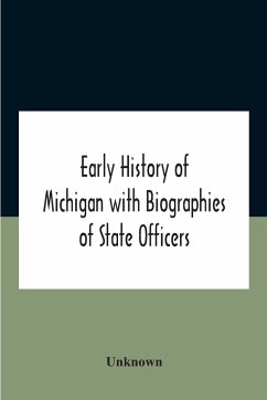 Early History Of Michigan With Biographies Of State Officers. Members Of Congress Judges And Legislators. - Unknown