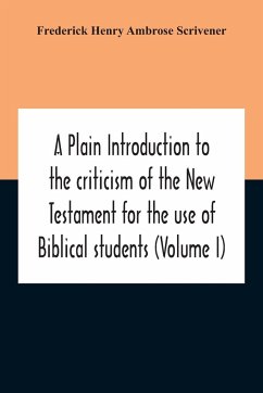 A Plain Introduction To The Criticism Of The New Testament For The Use Of Biblical Students (Volume I) - Henry Ambrose Scrivener, Frederick