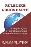 Rule Like God on Earth: Unveiling the mystery of walking in dominion and commanding the supernatural
