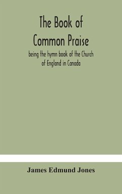 The Book of Common Praise, being the hymn book of the Church of England in Canada - Edmund Jones, James