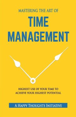 MASTERING THE ART OF TIME MANAGEMENT - Highest Use of Your Time To Achieve Your Highest Potential - A Happy Thoughts Initiative