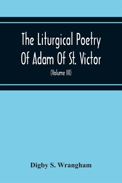 The Liturgical Poetry Of Adam Of St. Victor; From The Text Of Gauthier. With Translations In The Original Meters And Short Explanatory Notes (Volume Iii) - S. Wrangham, Digby