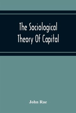 The Sociological Theory Of Capital; Being A Complete Reprint Of The New Principles Of Political Economy, 1834 - Rae, John