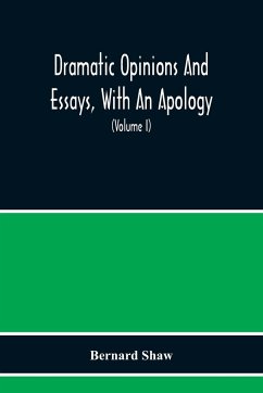 Dramatic Opinions And Essays, With An Apology; Containing As Well A Word On The Dramatic Opinions And Essays Of Bernard Shaw (Volume I) - Shaw, Bernard