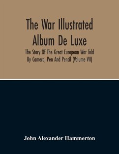 The War Illustrated Album De Luxe; The Story Of The Great European War Told By Camera, Pen And Pencil (Volume Vii) - Alexander Hammerton, John