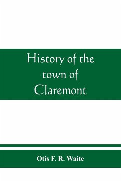 History of the town of Claremont, New Hampshire, for a period of one hundred and thirty years from 1764 to 1894 - F. R. Waite, Otis