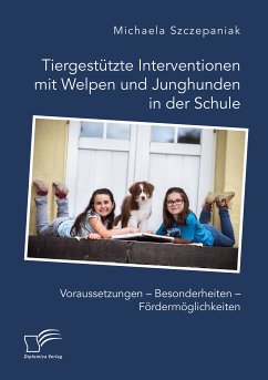 Tiergestützte Interventionen mit Welpen und Junghunden in der Schule. Voraussetzungen - Besonderheiten - Fördermöglichkeiten (eBook, PDF) - Szczepaniak, Michaela
