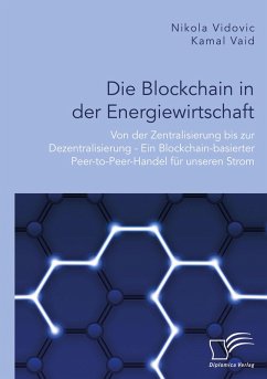 Die Blockchain in der Energiewirtschaft: Von der Zentralisierung bis zur Dezentralisierung - Ein Blockchain-basierter Peer-to-Peer-Handel für unseren Strom (eBook, PDF) - Vaid, Kamal; Vidovic, Nikola