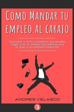 Como Mandar tu Empleo al Carajo: Descubre lo feliz y próspero que puedes llegar a ser al romper las cadenas que te atan a un empleo frustrante - Velasco Ochoa, Andres Felipe