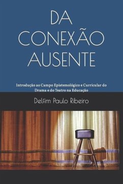 Da Conexão Ausente: Introdução ao Campo Epistemológico e Curricular do Drama e do Teatro na Educação - Ribeiro, Delfim Paulo