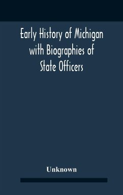 Early History Of Michigan With Biographies Of State Officers. Members Of Congress Judges And Legislators. - Unknown