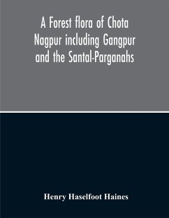 A Forest Flora Of Chota Nagpur Including Gangpur And The Santal-Parganahs A Description Of All The Indigenous Trees, Shrubs And Climbers, The Principal Economic Herbs And The Most Commonly Cultivated Trees And Shrubs - Haselfoot Haines, Henry