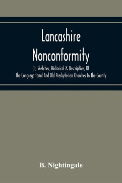 Lancashire Nonconformity, Or, Sketches, Historical & Descriptive, Of The Congregational And Old Presbyterian Churches In The County - Nightingale, B.