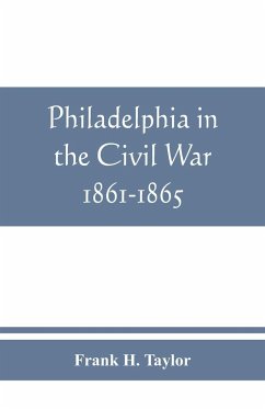 Philadelphia in the Civil War 1861-1865 - H. Taylor, Frank