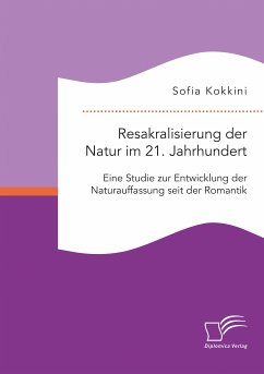 Resakralisierung der Natur im 21. Jahrhundert: Eine Studie zur Entwicklung der Naturauffassung seit der Romantik (eBook, PDF) - Kokkini, Sofia