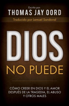 Dios No Puede: Cómo Creer en Dios y el Amor Después de la Tragedia, el Abuso y Otros Males (eBook, ePUB) - Oord, Thomas Jay