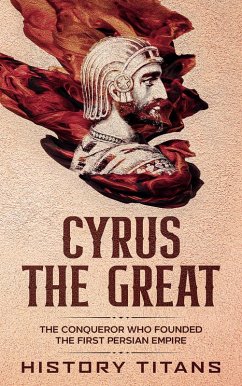 Cyrus the Great: The Conqueror Who Founded the First Persian Empire (eBook, ePUB) - Titans, History