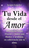 Tu Vida desde el Amor (Manifiesta Salud, Dinero y Amor con fluidez y armonía, en coherencia con tu Alma) (eBook, ePUB)