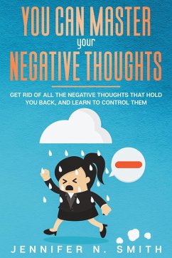 You Can Master Your Negative Thoughts: Get Rid of All the Negative Thoughts that Hold You Back, and Learn to Control them (eBook, ePUB) - Smith, Jennifer N.