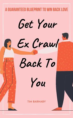 Get Your Ex Crawl Back To You A Guaranteed Blueprint to Win Back Love (eBook, ePUB) - Barnaby, Tim