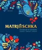 Matrjoschka - Kochen wie in Osteuropa: aromatisch - traditionell - authentisch