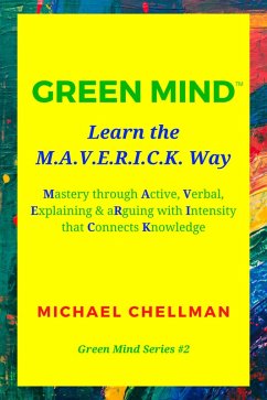 Green Mind: Learn the M.A.V.E.R.I.C.K. Way-Mastery Through Active, Verbal, Explaining & Arguing With Intensity That Connects Knowledge (Green Mind Series, #2) (eBook, ePUB) - Chellman, Michael