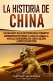 La Historia de China: Una Fascinante Guía de la Historia China, con Eventos Como el Primer Emperador de China, las Conquistas Mongoles de Gengis Kan, las Guerras del Opio y la Revolución Cultural (eBook, ePUB)