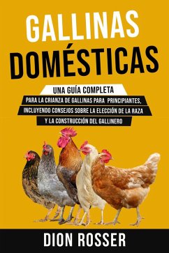 Gallinas domésticas: Una guía completa para la crianza de gallinas para principiantes, incluyendo consejos sobre la elección de la raza y la construcción del gallinero (eBook, ePUB) - Rosser, Dion