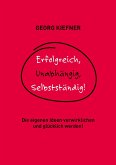 Erfolgreich, Unabhängig, Selbstständig! (eBook, ePUB) Erfolgreich, Unabhängig, Selbstständig! (eBook, ePUB)