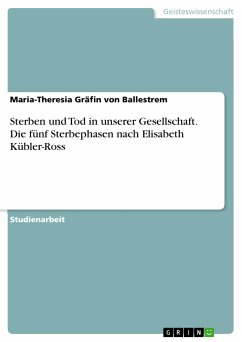 Sterben und Tod in unserer Gesellschaft. Die fünf Sterbephasen nach Elisabeth Kübler-Ross (eBook, PDF) - Gräfin von Ballestrem, Maria-Theresia