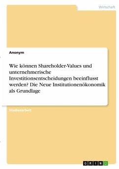 Wie können Shareholder-Values und unternehmerische Investitionsentscheidungen beeinflusst werden? Die Neue Institutionenökonomik als Grundlage