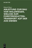 Anleitung zum Bau von Waldwegen, welche zum Forstproducten-Transport auf der Axe dienen (eBook, PDF)
