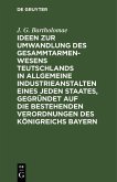 Ideen zur Umwandlung des Gesammtarmenwesens Teutschlands in allgemeine Industrieanstalten eines jeden Staates, gegründet auf die bestehenden Verordnungen des Königreichs Bayern (eBook, PDF)