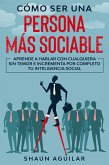 Cómo ser una Persona más Sociable: Aprende a hablar con cualquiera sin temor e incrementa por completo tu inteligencia social (eBook, ePUB)