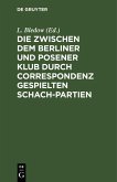 Die zwischen dem Berliner und Posener Klub durch Correspondenz gespielten Schach-Partien (eBook, PDF)