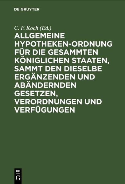 Allgemeine Hypotheken-Ordnung für die gesammten königlichen Staaten, sammt den dieselbe ergänzenden und abändernden Gesetzen, Verordnungen und Verfügungen (eBook, PDF)