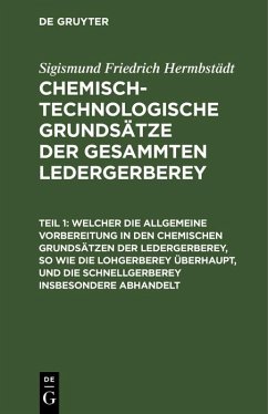 Welcher die allgemeine Vorbereitung in den chemischen Grundsätzen der Ledergerberey, so wie die Lohgerberey überhaupt, und die Schnellgerberey insbesondere abhandelt (eBook, PDF) - Hermbstädt, Sigismund Friedrich