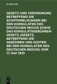 Gesetz und Verordnung betreffend die Schiffsmeldungen bei den Konsulaten des Deutschen Reichs sowie das Konsulatsgebührengesetz (Gesetz, betreffend die Gebühren und Kosten bei den Konsulaten des Deutschen Reichs) vom 17. Mai 1910 (eBook, PDF)