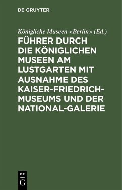 Führer durch die Königlichen Museen am Lustgarten mit Ausnahme des Kaiser-Friedrich-Museums und der National-Galerie (eBook, PDF) Cover Führer durch die Königlichen Museen am Lustgarten mit Ausnahme des Kaiser-Friedrich-Museums und der National-Galerie (eBook, PDF)