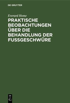 Praktische Beobachtungen über die Behandlung der Fußgeschwüre (eBook, PDF) - Home, Everard