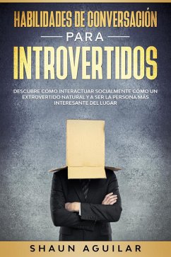 Habilidades de Conversación para Introvertidos: Descubre cómo interactuar socialmente cómo un extrovertido natural y a ser la persona más interesante del lugar (eBook, ePUB) - Aguilar, Shaun