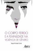 O Corpo Ferido e a Feminilidade na Violência de Gênero (eBook, ePUB)