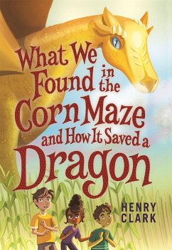 What We Found in the Corn Maze and How It Saved a Dragon - Clark, Henry