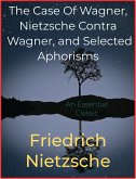 The Case Of Wagner, Nietzsche Contra Wagner, and Selected Aphorisms (eBook, ePUB)