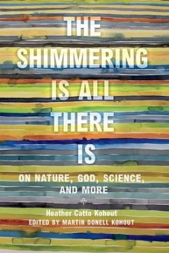 The Shimmering Is All There Is: On Nature, God, Science, and More - Kohout, Heather Catto